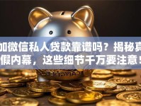 加微信私人贷款靠谱吗？揭秘真假内幕，这些细节千万要注意！
