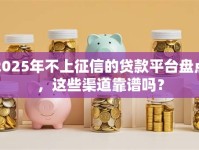 2025年不上征信的贷款平台盘点，这些渠道靠谱吗？