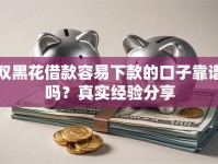双黑花借款容易下款的口子靠谱吗？真实经验分享