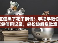 征信黑了花了别慌！手把手教你修复信用记录，轻松破解贷款难题