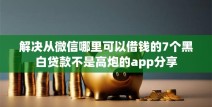解决从微信哪里可以借钱的7个黑白贷款不是高炮的app分享