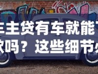 车主贷有车就能下款吗？这些细节必须提前搞懂