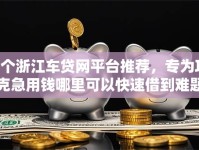 7个浙江车贷网平台推荐，专为攻克急用钱哪里可以快速借到难题