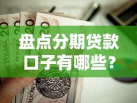 盘点分期贷款口子有哪些？这些正规平台值得选！