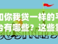 和你我贷一样的平台有哪些？这些靠谱选择值得了解！