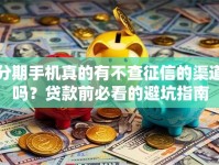 分期手机真的有不查征信的渠道吗？贷款前必看的避坑指南