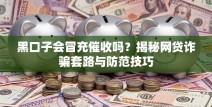 黑口子会冒充催收吗？揭秘网贷诈骗套路与防范技巧