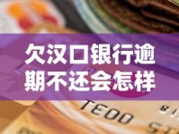 欠汉口银行逾期不还会怎样？后果、解决办法全解析