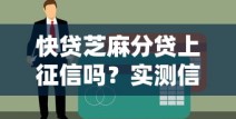 快贷芝麻分贷上征信吗？实测信用分与征信关联细节