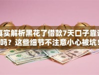 真实解析黑花了借款7天口子靠谱吗？这些细节不注意小心被坑！