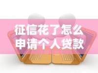 征信花了怎么申请个人贷款？急用钱必懂的3个借款技巧