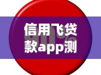 信用飞贷款app测评：正规平台下款快？额度利率全解析！