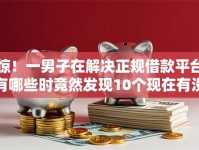 惊！一男子在解决正规借款平台有哪些时竟然发现10个现在有没有黑户下款的口子，事后分享了出来