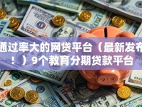 通过率大的网贷平台（最新发布！）9个教育分期贷款平台