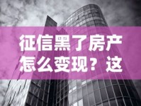 征信黑了房产怎么变现？这几种融资方法或许能帮你解困！