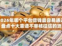 2026年哪个平台借钱最容易通过？盘点十大靠谱不审核征信的贷款平台