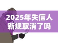 2025年失信人新规取消了吗？失信惩戒最新调整深度解读