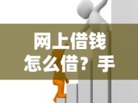 网上借钱怎么借？手把手教你安全靠谱的借款全流程