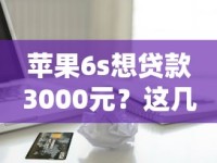 苹果6s想贷款3000元？这几个分期购机口子靠谱吗？真实测评告诉你答案