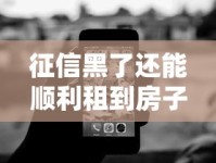 征信黑了还能顺利租到房子吗？这5个实用技巧帮你解决难题