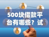 500块借款平台有哪些？试试这几个低门槛选择！