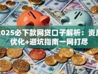 2025必下款网贷口子解析：资质优化+避坑指南一网打尽