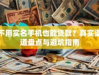 不用实名手机也能贷款？真实渠道盘点与避坑指南