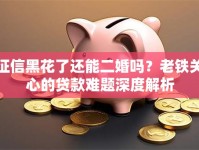征信黑花了还能二婚吗？老铁关心的贷款难题深度解析