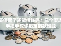 征信黑了还能借钱吗？三个渠道手把手教你搞定借款难题