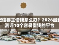 微信群主借钱怎么办？2026最新测评10个容易借钱的平台