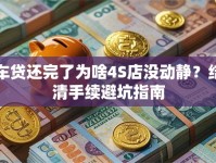 车贷还完了为啥4S店没动静？结清手续避坑指南