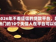 2026年不看征信的贷款平台，超热门的10个失信人在平台可以借钱推荐