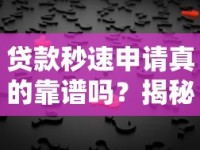 贷款秒速申请真的靠谱吗？揭秘快速放款背后的秘密！