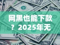 网黑也能下款？2025年无套路口子实测推荐