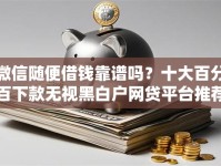 微信随便借钱靠谱吗？十大百分百下款无视黑白户网贷平台推荐