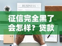 征信完全黑了会怎样？贷款被拒、生活受限的后果全解析