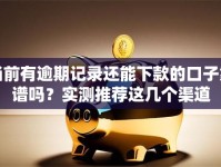 当前有逾期记录还能下款的口子靠谱吗？实测推荐这几个渠道