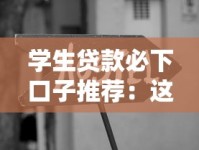 学生贷款必下口子推荐：这些靠谱渠道助你轻松解决资金难题