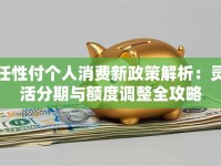 任性付个人消费新政策解析：灵活分期与额度调整全攻略