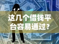 这几个借钱平台容易通过？实测推荐靠谱贷款渠道！