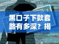 黑口子下款套路有多深？揭秘不为人知的借贷风险与避坑技巧
