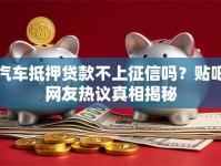汽车抵押贷款不上征信吗？贴吧网友热议真相揭秘