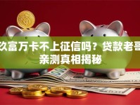玖富万卡不上征信吗？贷款老哥亲测真相揭秘