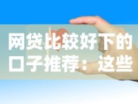 网贷比较好下的口子推荐：这些平台审核快、门槛低！
