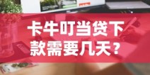 卡牛叮当贷下款需要几天？审核流程+到账时间解析