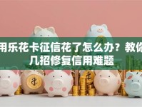 用乐花卡征信花了怎么办？教你几招修复信用难题