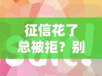 征信花了总被拒？别慌！这5招教你轻松借到钱