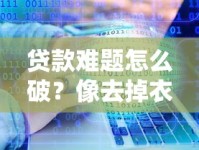 贷款难题怎么破？像去掉衣服黑口子的实用妙招分享！