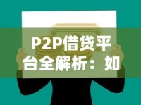 P2P借贷平台全解析：如何选对靠谱渠道实现灵活借款