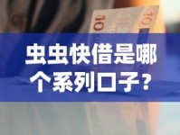 虫虫快借是哪个系列口子？一篇搞懂贷款产品的“家族关系”